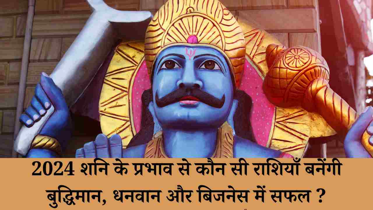 2024 शनि के प्रभाव से कौन सी राशियाँ बनेंगी बुद्धिमान, धनवान और बिजनेस में सफल ?